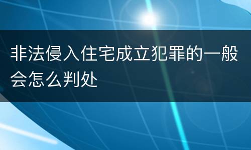 非法侵入住宅成立犯罪的一般会怎么判处