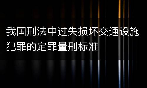 我国刑法中过失损坏交通设施犯罪的定罪量刑标准