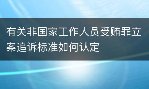 有关非国家工作人员受贿罪立案追诉标准如何认定