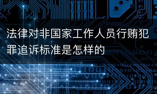 法律对非国家工作人员行贿犯罪追诉标准是怎样的