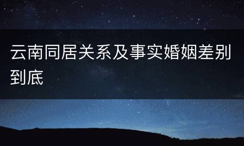 云南同居关系及事实婚姻差别到底