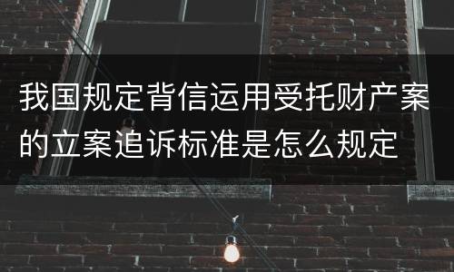 我国规定背信运用受托财产案的立案追诉标准是怎么规定