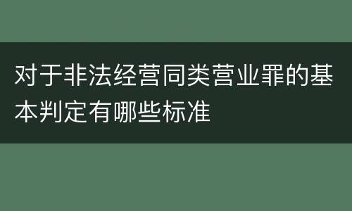对于非法经营同类营业罪的基本判定有哪些标准