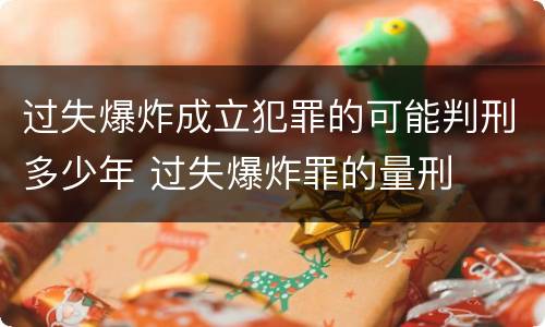 过失爆炸成立犯罪的可能判刑多少年 过失爆炸罪的量刑