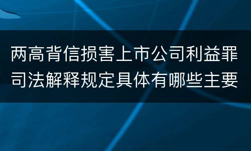 两高背信损害上市公司利益罪司法解释规定具体有哪些主要内容