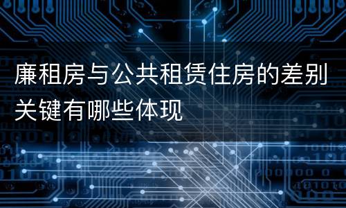 廉租房与公共租赁住房的差别关键有哪些体现