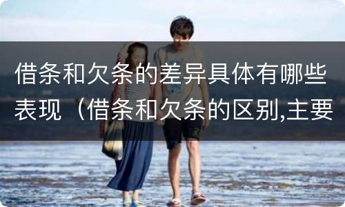 借条和欠条的差异具体有哪些表现（借条和欠条的区别,主要体现在哪些方面?）
