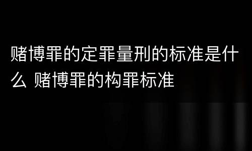 赌博罪的定罪量刑的标准是什么 赌博罪的构罪标准