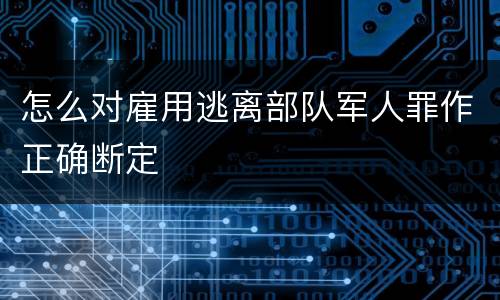 怎么对雇用逃离部队军人罪作正确断定
