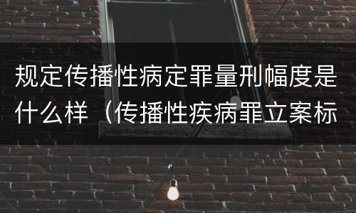 规定传播性病定罪量刑幅度是什么样（传播性疾病罪立案标准）