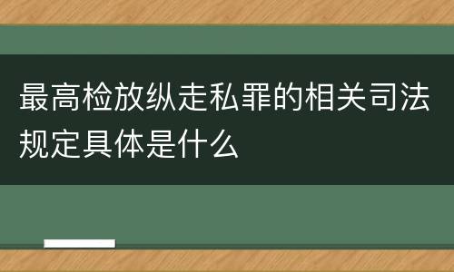 最高检放纵走私罪的相关司法规定具体是什么