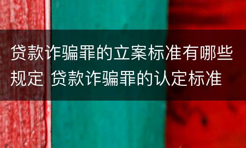 贷款诈骗罪的立案标准有哪些规定 贷款诈骗罪的认定标准