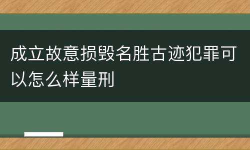 成立故意损毁名胜古迹犯罪可以怎么样量刑