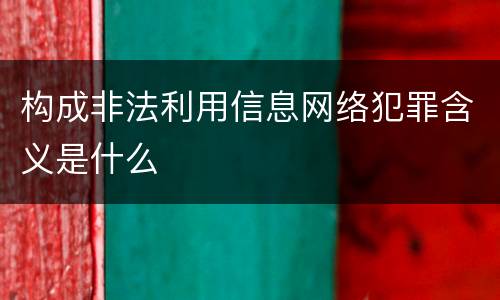 构成非法利用信息网络犯罪含义是什么