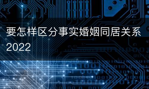要怎样区分事实婚姻同居关系2022