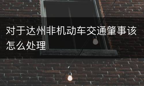 对于达州非机动车交通肇事该怎么处理