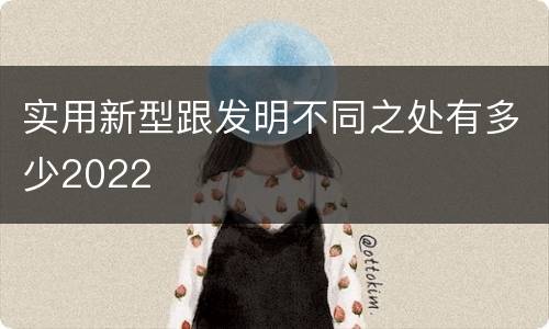 实用新型跟发明不同之处有多少2022