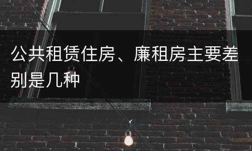 公共租赁住房、廉租房主要差别是几种