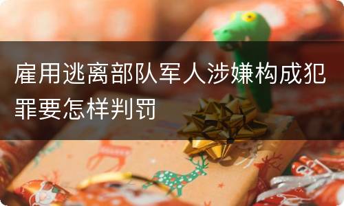 雇用逃离部队军人涉嫌构成犯罪要怎样判罚