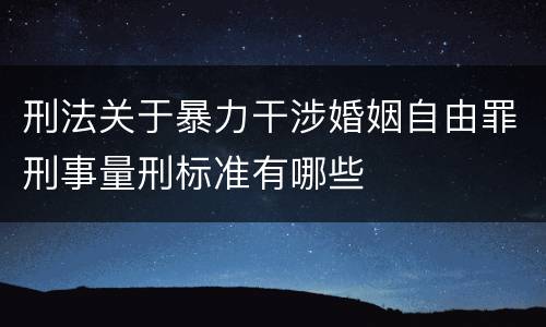 刑法关于暴力干涉婚姻自由罪刑事量刑标准有哪些