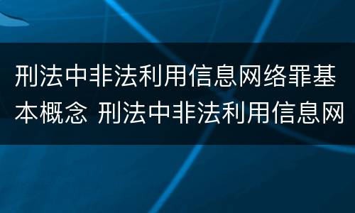 刑法中非法利用信息网络罪基本概念 刑法中非法利用信息网络罪基本概念是指