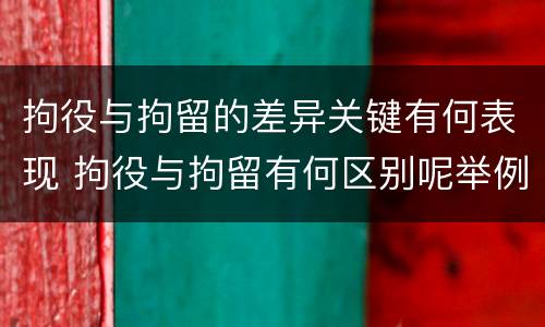 拘役与拘留的差异关键有何表现 拘役与拘留有何区别呢举例说明