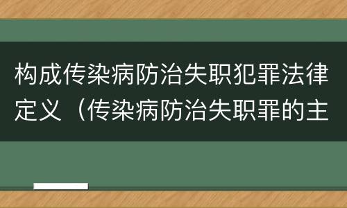 构成传染病防治失职犯罪法律定义（传染病防治失职罪的主体）
