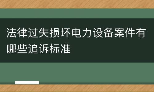 法律过失损坏电力设备案件有哪些追诉标准