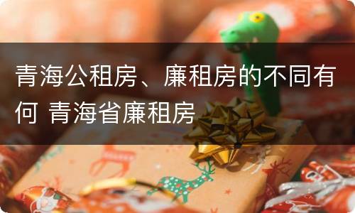青海公租房、廉租房的不同有何 青海省廉租房