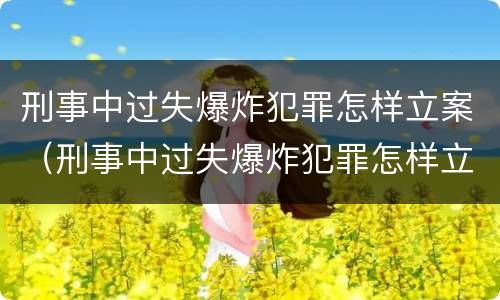 刑事中过失爆炸犯罪怎样立案（刑事中过失爆炸犯罪怎样立案审理）