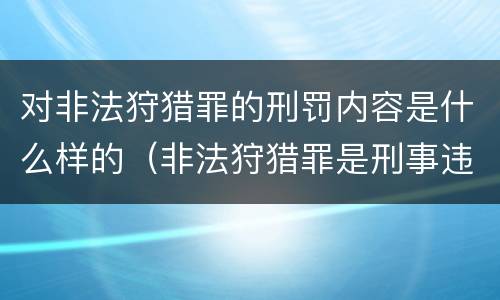对非法狩猎罪的刑罚内容是什么样的（非法狩猎罪是刑事违法行为吗）