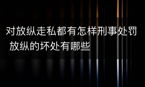 对放纵走私都有怎样刑事处罚 放纵的坏处有哪些