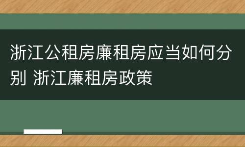 浙江公租房廉租房应当如何分别 浙江廉租房政策