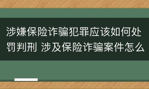涉嫌保险诈骗犯罪应该如何处罚判刑 涉及保险诈骗案件怎么受理