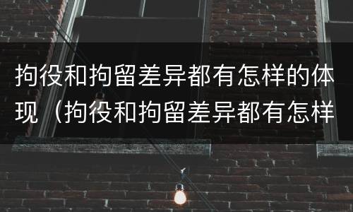 拘役和拘留差异都有怎样的体现（拘役和拘留差异都有怎样的体现呢）