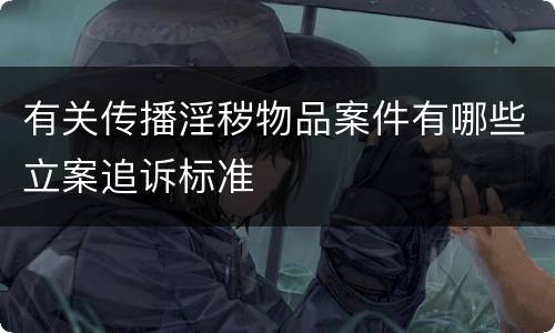 有关传播淫秽物品案件有哪些立案追诉标准
