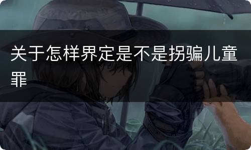 关于怎样界定是不是拐骗儿童罪