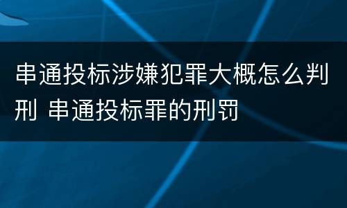 串通投标涉嫌犯罪大概怎么判刑 串通投标罪的刑罚