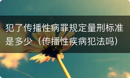 犯了传播性病罪规定量刑标准是多少（传播性疾病犯法吗）