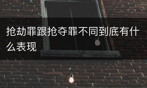 抢劫罪跟抢夺罪不同到底有什么表现