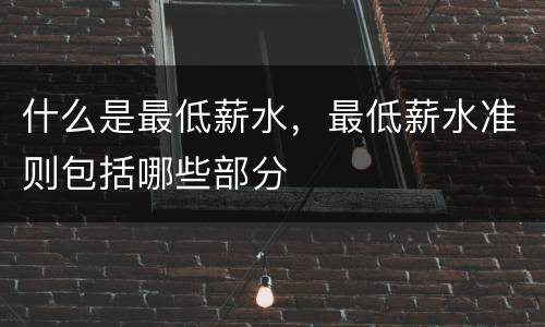 什么是最低薪水，最低薪水准则包括哪些部分
