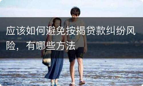应该如何避免按揭贷款纠纷风险，有哪些方法