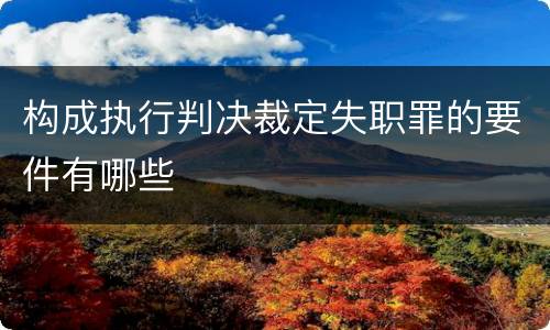 构成执行判决裁定失职罪的要件有哪些