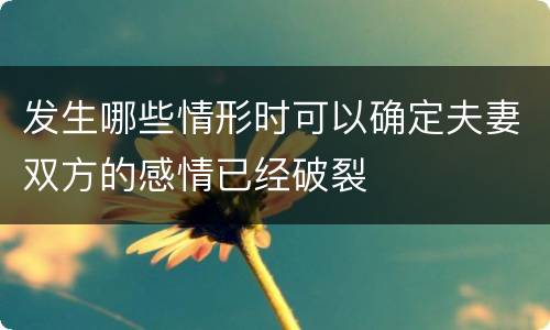发生哪些情形时可以确定夫妻双方的感情已经破裂