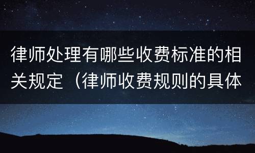 律师处理有哪些收费标准的相关规定（律师收费规则的具体要求）