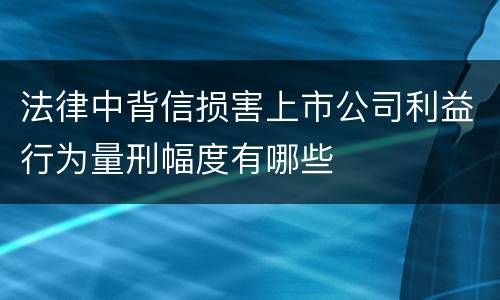 法律中背信损害上市公司利益行为量刑幅度有哪些