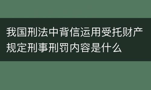 我国刑法中背信运用受托财产规定刑事刑罚内容是什么