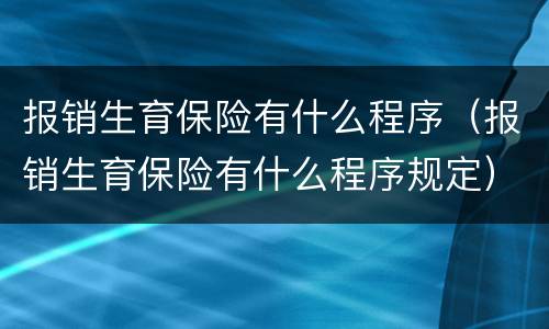 报销生育保险有什么程序（报销生育保险有什么程序规定）