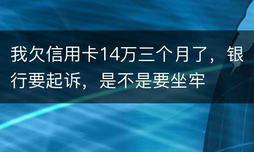 我欠信用卡14万三个月了，银行要起诉，是不是要坐牢