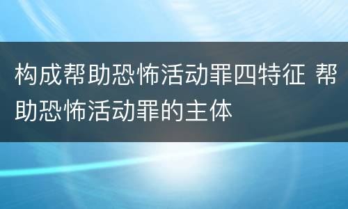 构成帮助恐怖活动罪四特征 帮助恐怖活动罪的主体
